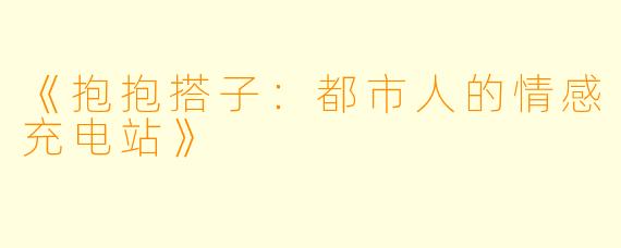 《抱抱搭子:都市人的情感充电站》