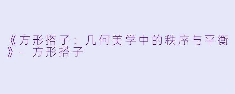 《方形搭子：几何美学中的秩序与平衡》-方形搭子