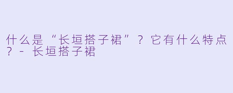 什么是“长垣搭子裙”？它有什么特点？
