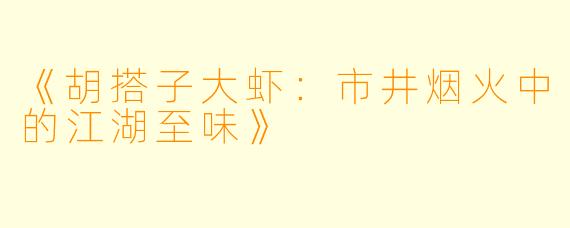《胡搭子大虾：市井烟火中的江湖至味》