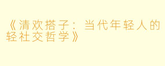 《清欢搭子：当代年轻人的轻社交哲学》