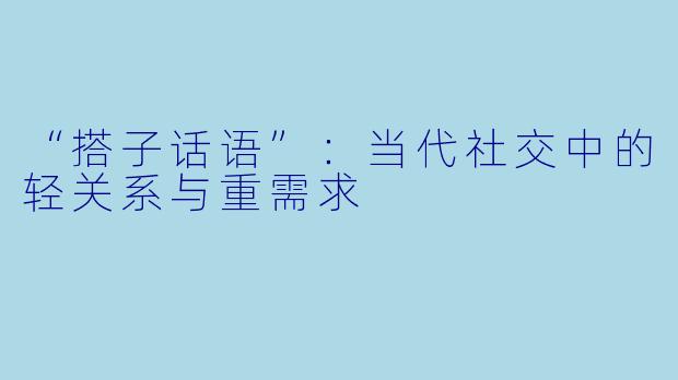 “搭子话语”：当代社交中的轻关系与重需求