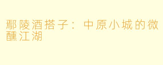 鄢陵酒搭子：中原小城的微醺江湖