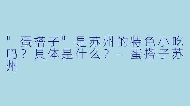 "蛋搭子"是苏州的特色小吃吗?具体是什么?