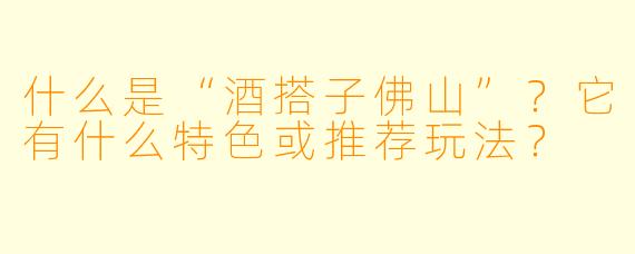 什么是“酒搭子佛山”？它有什么特色或推荐玩法？