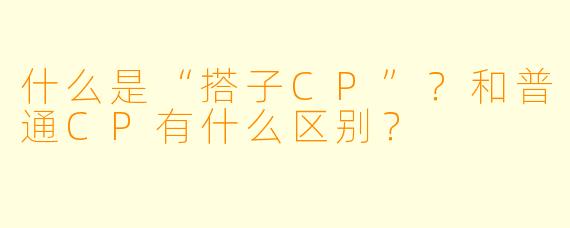 什么是“搭子CP”？和普通CP有什么区别？