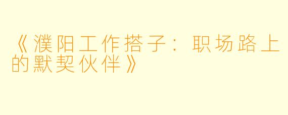 《濮阳工作搭子:职场路上的默契伙伴》
