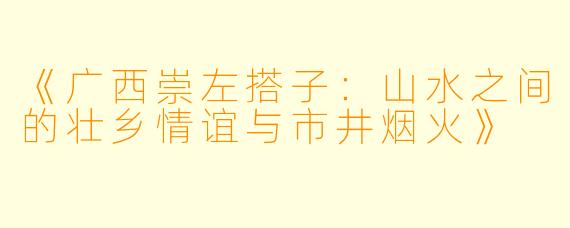 《广西崇左搭子：山水之间的壮乡情谊与市井烟火》
