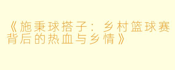 《施秉球搭子:乡村篮球赛背后的热血与乡情》