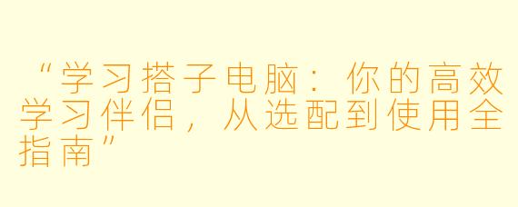 “学习搭子电脑：你的高效学习伴侣，从选配到使用全指南”
