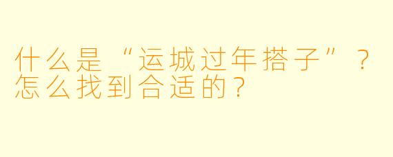 什么是“运城过年搭子”?怎么找到合适的?