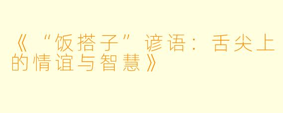 《“饭搭子”谚语：舌尖上的情谊与智慧》