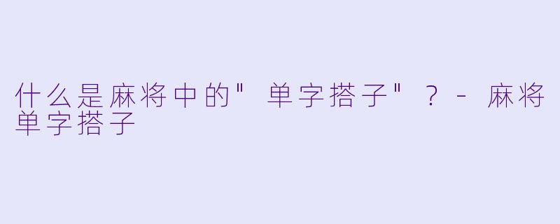 什么是麻将中的"单字搭子"？