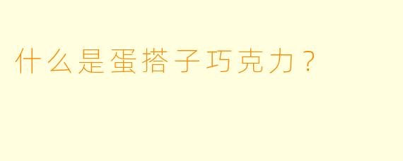什么是蛋搭子巧克力？