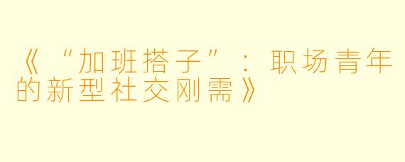 《“加班搭子”：职场青年的新型社交刚需》