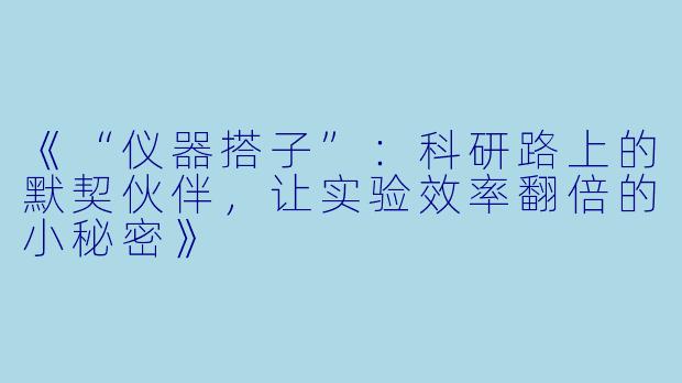 《“仪器搭子”:科研路上的默契伙伴,让实验效率翻倍的小秘密》