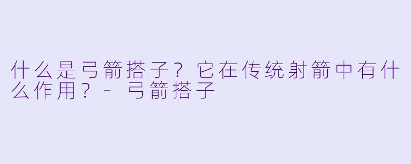 什么是弓箭搭子?它在传统射箭中有什么作用?