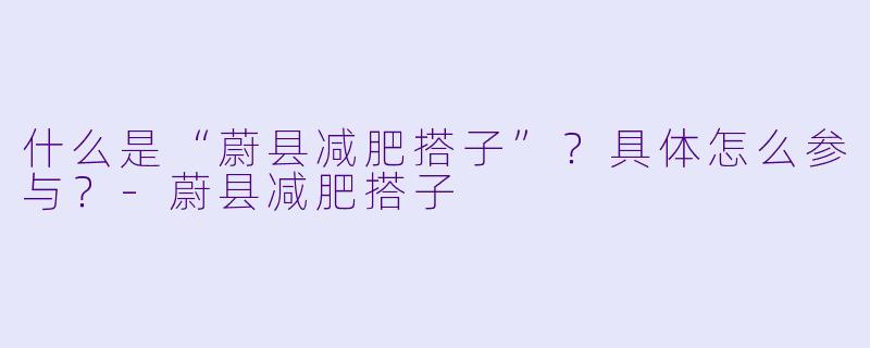 什么是“蔚县减肥搭子”?具体怎么参与?