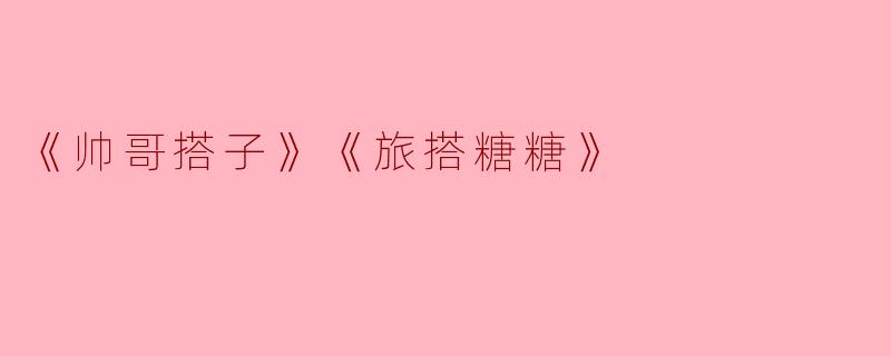 《帅哥搭子》《旅搭糖糖》