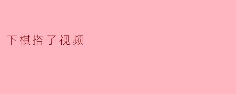 下棋搭子视频