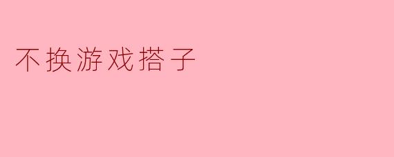 《不换游戏搭子：虚拟世界里的默契与坚守》