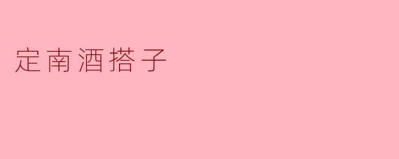 什么是“定南酒搭子”?