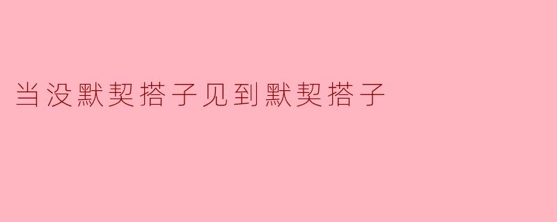 当没默契搭子见到默契搭子