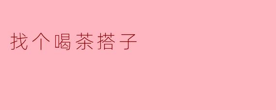《找个喝茶搭子:慢生活里的烟火气与陪伴》