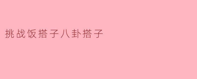 挑战饭搭子八卦搭子
