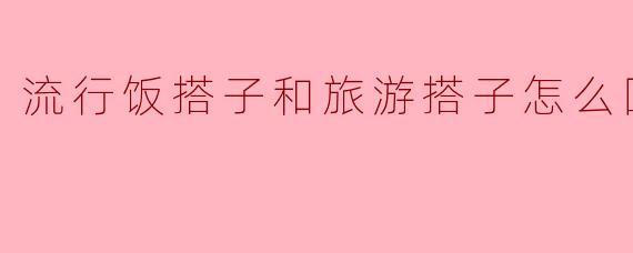 流行饭搭子和旅游搭子怎么回复
