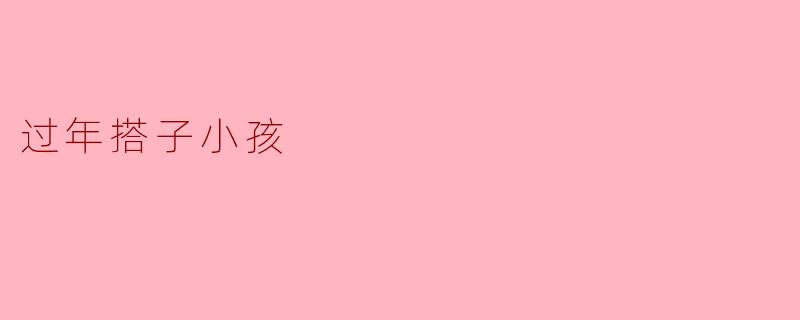 过年搭子小孩