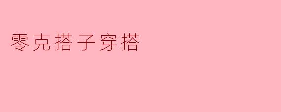 零克搭子穿搭