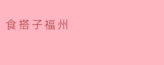 "食搭子福州"是什么？有什么特色？
