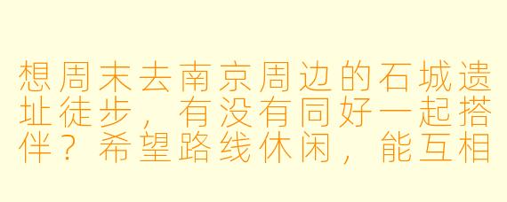 想周末去南京周边的石城遗址徒步，有没有同好一起搭伴？希望路线休闲，能互相拍照，AA制~