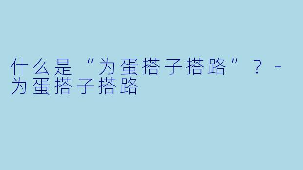 什么是“为蛋搭子搭路”？-为蛋搭子搭路