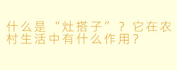 什么是“灶搭子”？它在农村生活中有什么作用？