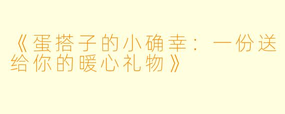 《蛋搭子的小确幸：一份送给你的暖心礼物》