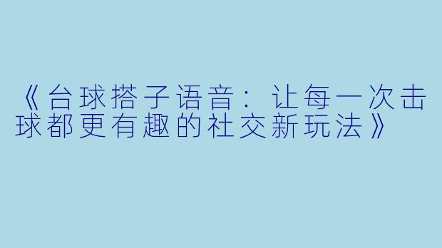 《台球搭子语音：让每一次击球都更有趣的社交新玩法》