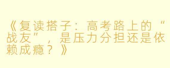 《复读搭子：高考路上的“战友”，是压力分担还是依赖成瘾？》