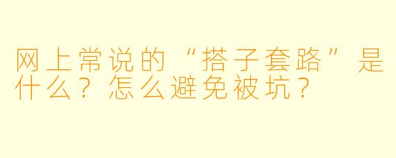 网上常说的“搭子套路”是什么？怎么避免被坑？