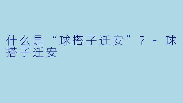 什么是“球搭子迁安”？-球搭子迁安