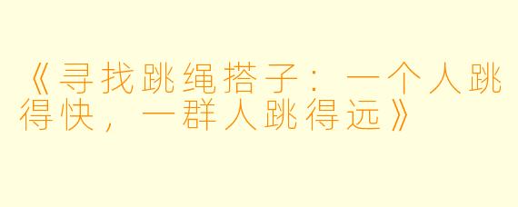 《寻找跳绳搭子：一个人跳得快，一群人跳得远》