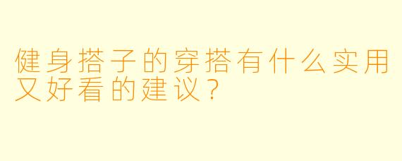 健身搭子的穿搭有什么实用又好看的建议？