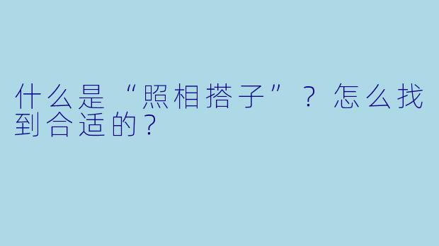 什么是“照相搭子”？怎么找到合适的？