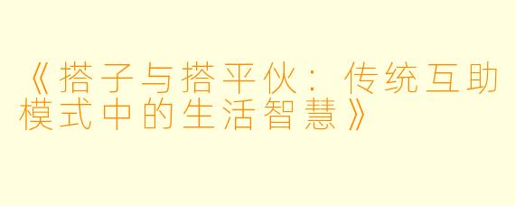 《搭子与搭平伙：传统互助模式中的生活智慧》