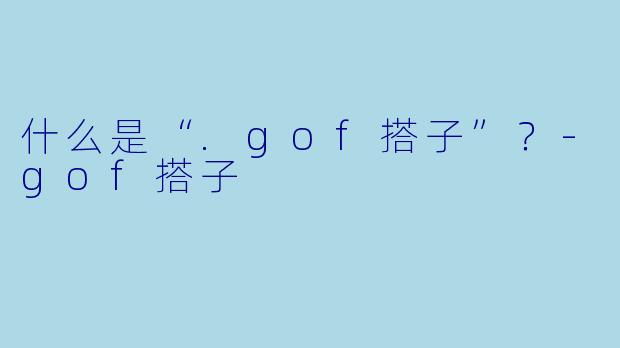 什么是“.gof搭子”？-gof搭子