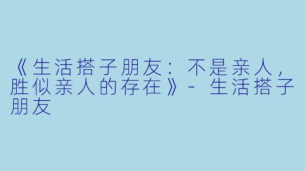 《生活搭子朋友:不是亲人,胜似亲人的存在》