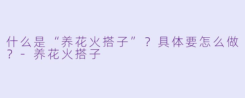 什么是“养花火搭子”?具体要怎么做?