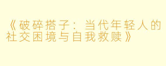 《破碎搭子：当代年轻人的社交困境与自我救赎》