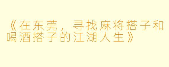 《在东莞，寻找麻将搭子和喝酒搭子的江湖人生》